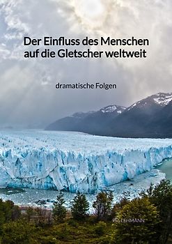 Der Einfluss des Menschen auf die Gletscher weltweit - dramatische Folgen