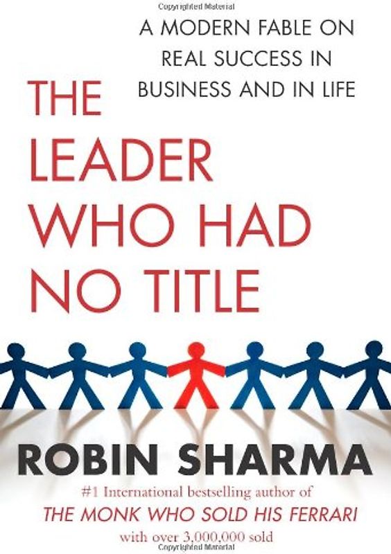 The Leader Who Had No Title: A Modern Fable on Real Success in Business and in Life - Robin Sharma