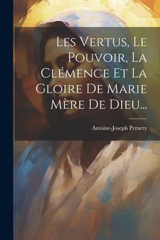 Les Vertus, Le Pouvoir, La Clémence Et La Gloire De Marie Mère De Dieu...