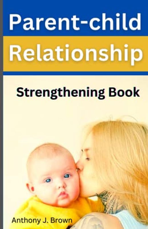 Parent-Child Relationship Strengthening Book: A Complete Guide to Nurturing Empathy, Respect and Connection with your Kids, Toddlers, Teens Girls and Boys