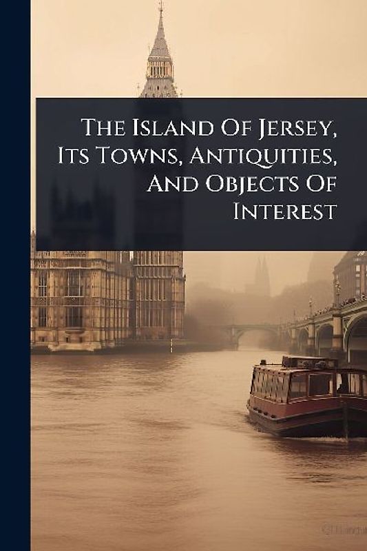 The Island Of Jersey, Its Towns, Antiquities, And Objects Of Interest
