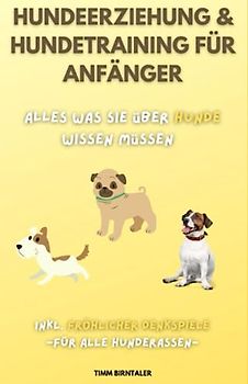 Hundeerziehung & Hundetraining für Anfänger: Alles was Sie über Hunde wissen müssen. Inkl. fröhlicher Denkspiele für alle Hunderassen