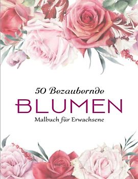 Schöne Blumen - Malbuch für Erwachsene - Wunderbare Geschenkidee: Färbe diese schönen Blumen und hab Spaß dabei!! | Ausmalbuch Für Erwachsene Und Kinder