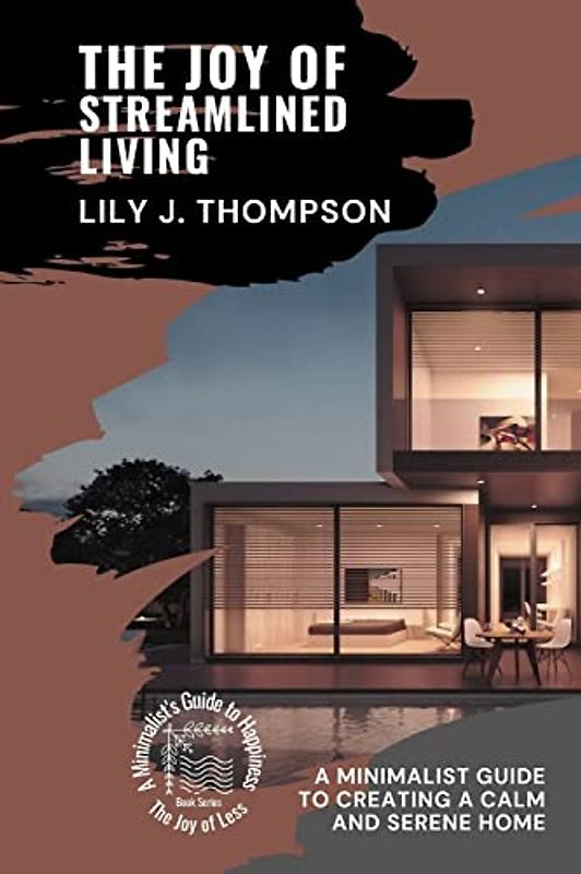 The Joy of Streamlined Living: A Minimalist Guide to Creating a Calm and Serene Home (The Joy of Less: A Minimalist's Guide to Happiness, Band 3)