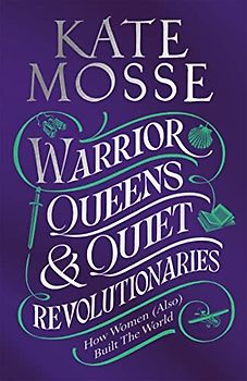 Warrior Queens & Quiet Revolutionaries: How Women (Also) Built the World