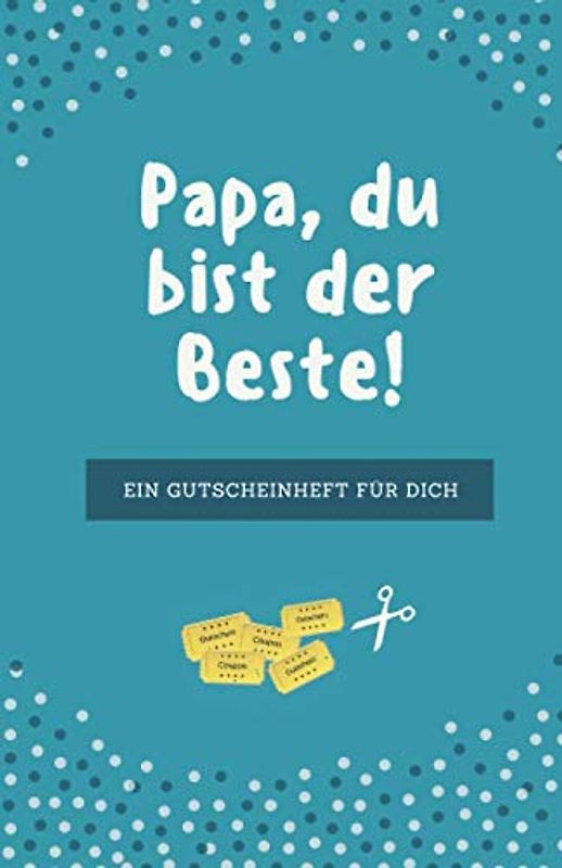 Papa, Du Bist Der Beste | Ein Gutscheinheft Für Dich: 12 Blanko Gutscheine in Farbe | Zum Vatertag, Geburtstag, zu Feiertagen oder einfach so zum Verschenken (Papa Geschenkideen, Band 1)