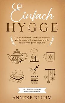 Einfach Hygge: Wie Sie Schritt für Schritt das dänische Wohlbehagen selbst verspüren und Ihr neues Lebensgefühl begrüßen - inkl. Gedankenkarten zum Ausschneiden
