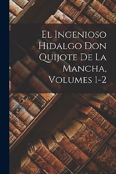 El Ingenioso Hidalgo Don Quijote De La Mancha, Volumes 1-2