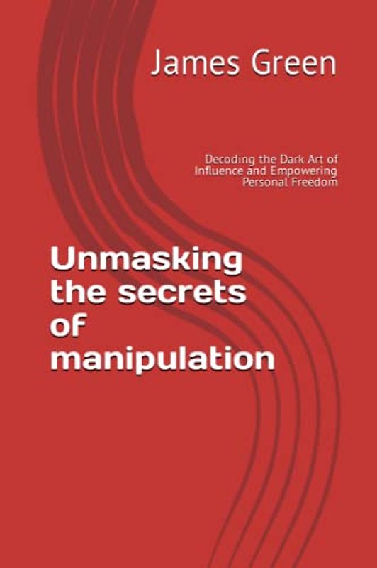 Unmasking the secrets of manipulation: Decoding the Dark Art of Influence and Empowering Personal Freedom
