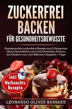 ZUCKERFREI BACKEN für Gesundheitsbewusste: Praxiserprobte, zuckerfreie Rezepte aus 11 Kategorien | Brote, Getreidefrei, Low Carb, Glutenfrei, Fettarm, mit Kindern uvm. | mit Nährwert-Angaben + Tipps