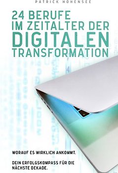 24 Berufe im Zeitalter der digitalen Transformation: Worauf es wirklich ankommt. Dein Erfolgskompass für die nächste Dekade