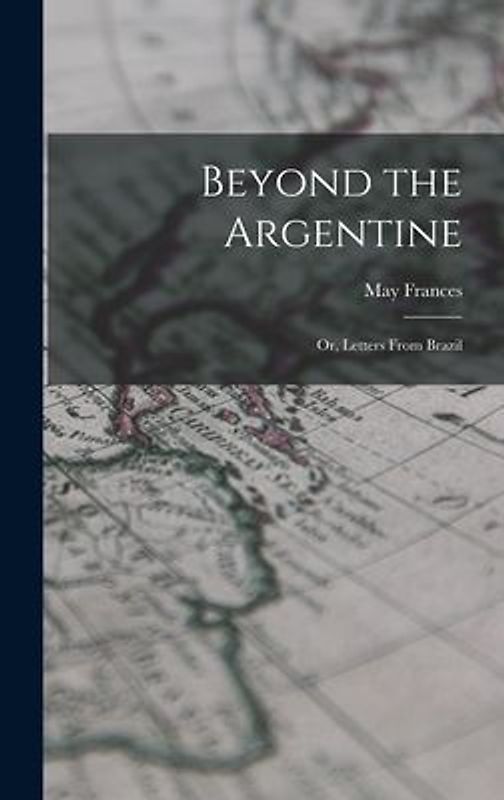 Beyond the Argentine: Or, Letters From Brazil