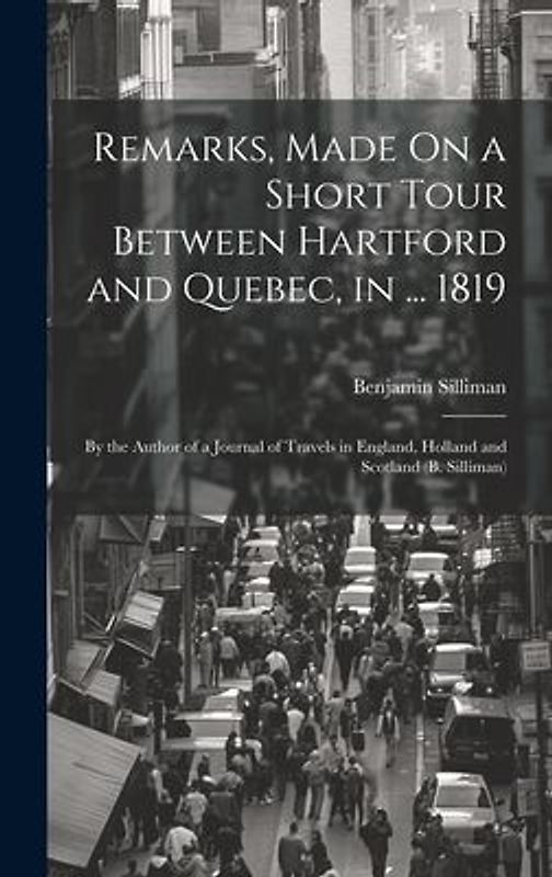 Remarks, Made On a Short Tour Between Hartford and Quebec, in ... 1819: By the Author of a Journal of Travels in England, Holland and Scotland (B. Sil