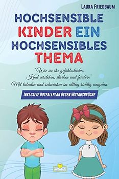 Hochsensible Kinder, ein hochsensibles Thema: Wie Sie ihr gefühlsstarkes Kind verstehen, stärken und fördern. Mit Talenten und Schwächen im Alltag richtig umgehen, inklusive Notfallplan gegen Wutausbr