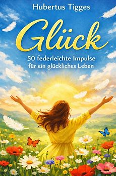 Glück - 50 federleichte Impulse für ein glückliches Leben