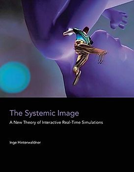 The Systemic Image: A New Theory of Interactive Real-Time Simulations (Mit Press)