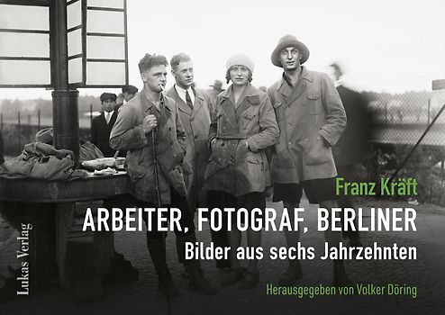 Franz Kräft – Arbeiter, Fotograf, Berliner