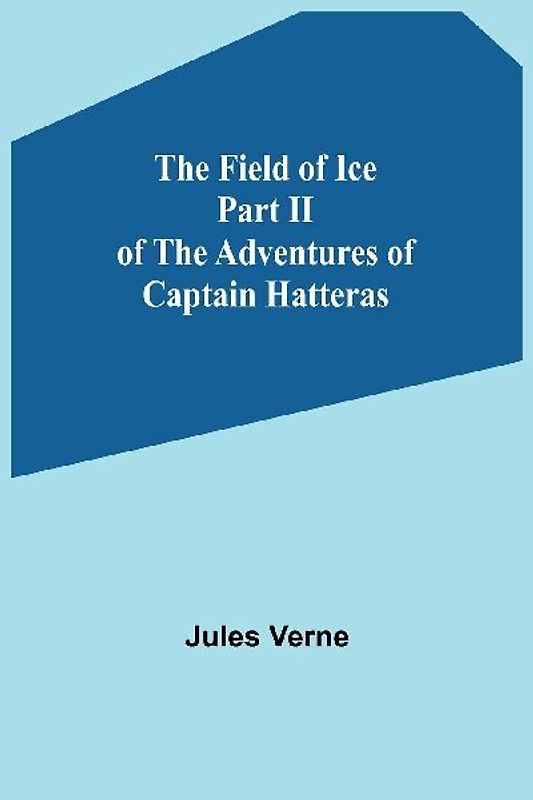 The Field of Ice Part II of the Adventures of Captain Hatteras