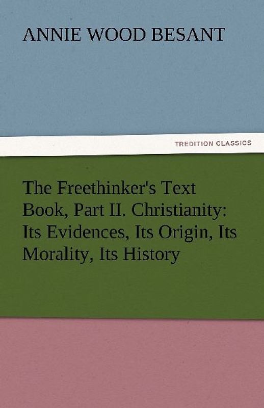 The Freethinker's Text Book, Part II. Christianity: Its Evidences, Its Origin, Its Morality, Its History