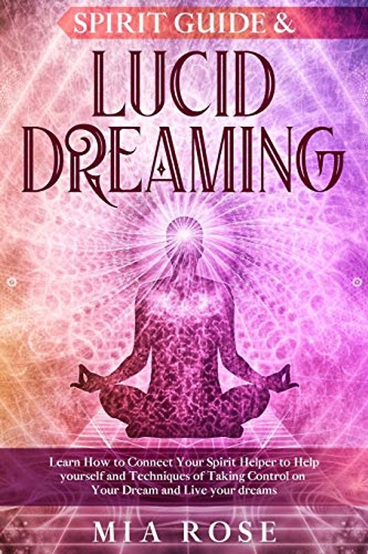 Spirit Guide & Lucid Dreaming: Learn How to Connect Your Spirit Helper to Help yourself and Techniques of Taking Control on Your Dream and Live your dreams