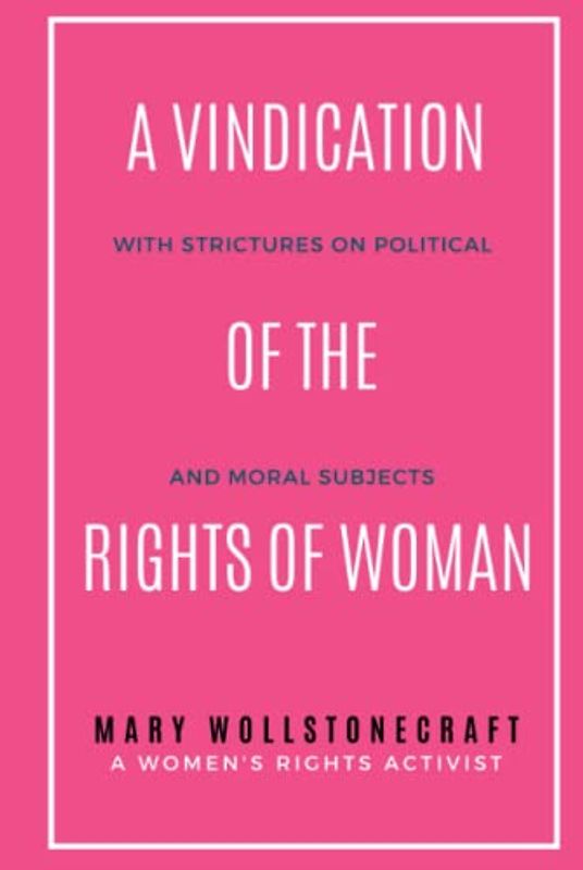 A Vindication of the Rights of Woman: With Strictures on Political and Moral Subjects