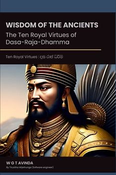 Wisdom of the Ancients: The Ten Royal Virtues of Dasa-Raja-Dhamma: Uncovering the Secrets of Dasa-Raja-Dhamma: The Buddhist Approach to Governance (Buddhism, Band 1)