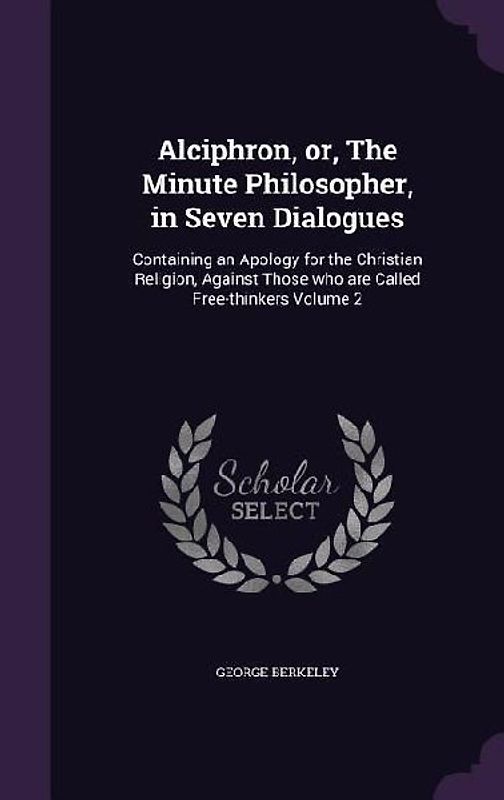 Alciphron, or, The Minute Philosopher, in Seven Dialogues