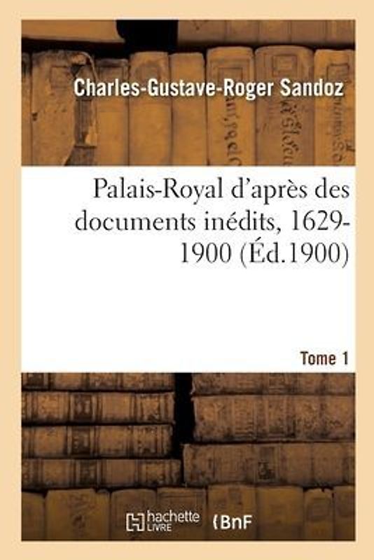 Palais-Royal d'Après Des Documents Inédits, 1629-1900