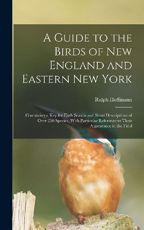 A Guide to the Birds of New England and Eastern New York; Containing a key for Each Season and Short Descriptions of Over 250 Species, With Particular