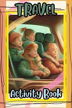 Travel Activity Book: Coloring, Games And Puzzles. Road Trip Activity Book For Kids Ages 4 - 8.