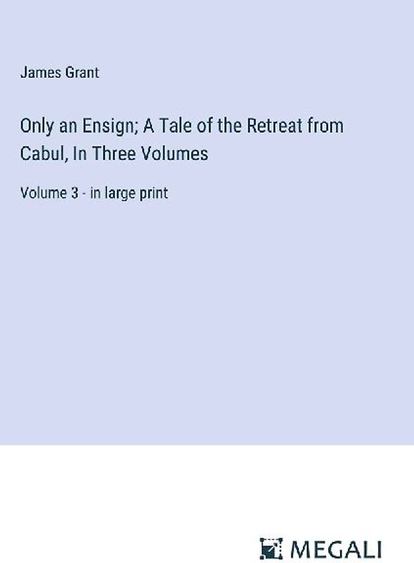 Only an Ensign; A Tale of the Retreat from Cabul, In Three Volumes