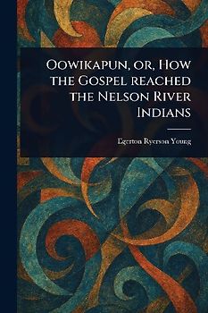 Oowikapun, or, How the Gospel Reached the Nelson River Indians