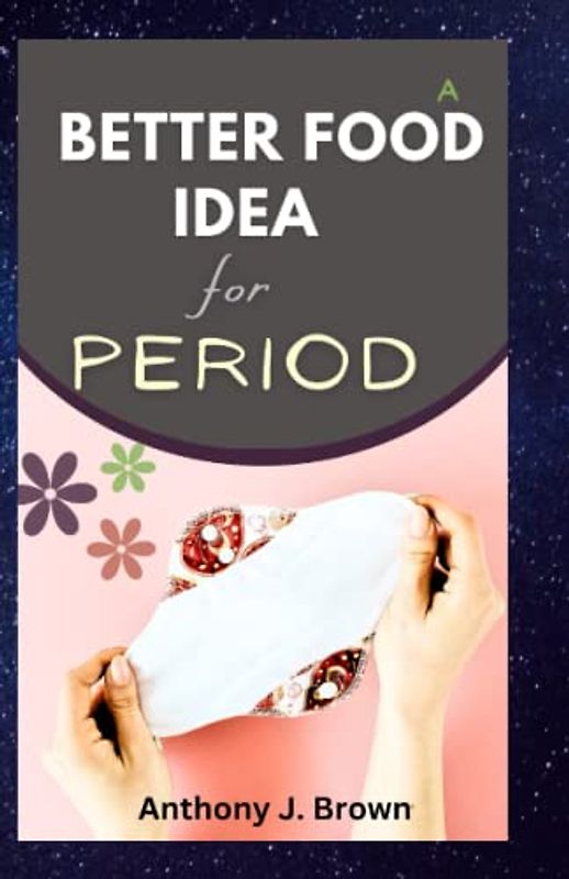 A Better Food Idea for Period: Eat Your Way to a Healthier and Happier cycles with Calmer Pains