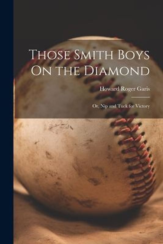 Those Smith Boys On the Diamond: Or, Nip and Tuck for Victory