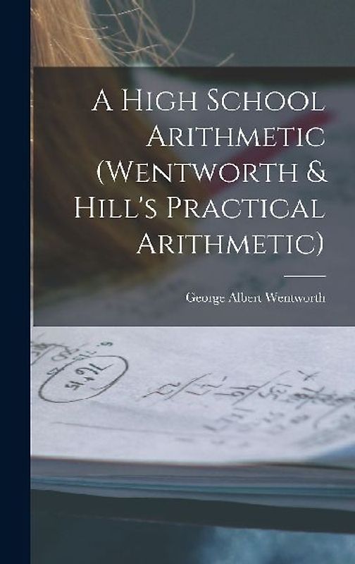 A High School Arithmetic (Wentworth & Hill's Practical Arithmetic)