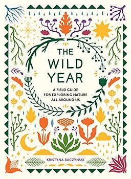 The Wild Year: A Field Guide for Exploring Nature All Around Us