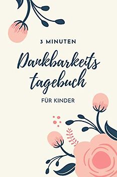 3 Minuten Dankbarkeitstagebuch für Kinder: Ein Tagebuch für Kinder mit interaktiven Dankbarkeitsübungen (Dankbarkeitstagebücher für Kinder, Band 9)