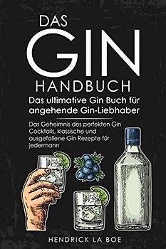 DAS GIN HANDBUCH - Das ultimative Gin Buch für angehende Gin-Liebhaber - Das Geheimnis des perfekten Gin Cocktails, klassische und ausgefallene Gin Rezepte für jedermann