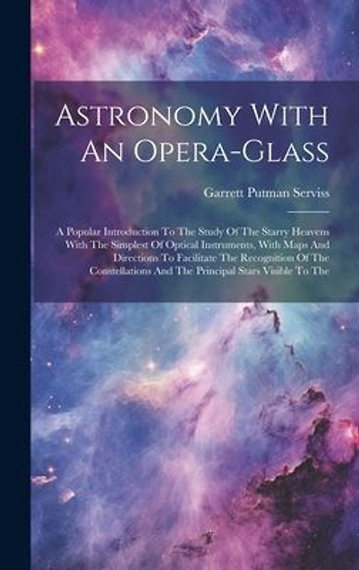 Astronomy With An Opera-glass: A Popular Introduction To The Study Of The Starry Heavens With The Simplest Of Optical Instruments, With Maps And Dire