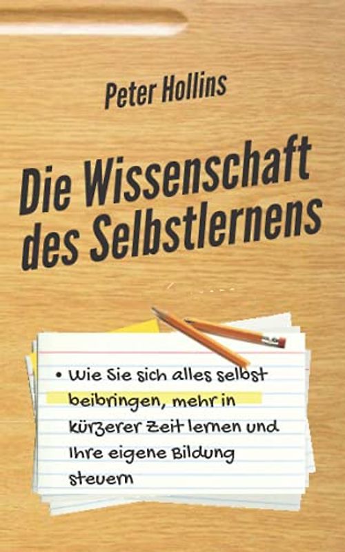 Die Wissenschaft des Selbstlernens: Wie Sie sich alles selbst beibringen, mehr in kürzerer Zeit lernen und Ihre eigene Bildung steuern (Peter Hollins Deutsch, Band 2)