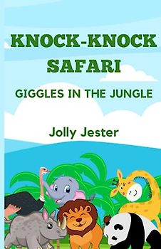 KNOCK-KNOCK SAFARI: GIGGLES IN THE JUNGLE: 50 Hilarious Jokes with Wild Animals for Ages 4-8. Roar with Laughter and Explore the Playful Humor of Chimpanzees, Lions, Monkeys, and More