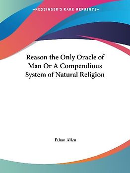 Reason the Only Oracle of Man Or A Compendious System of Natural Religion