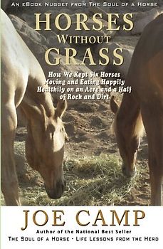 Horses Without Grass: How We Kept Six Horses Moving and eating Happily Healthily on an Acre and a Half of Rock and Dirt: An eBook Nugget from The Soul of a Horse - Vol 2 - Camp, Joe