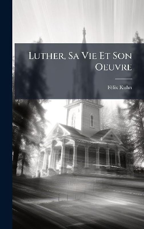 Luther, Sa Vie Et Son Oeuvre