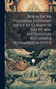 Biblia Sacra Vulgatae Editionis Sixti V Et Clementis Viii Pp. Mm. Auctoritate Recognita Testamentum Vetus
