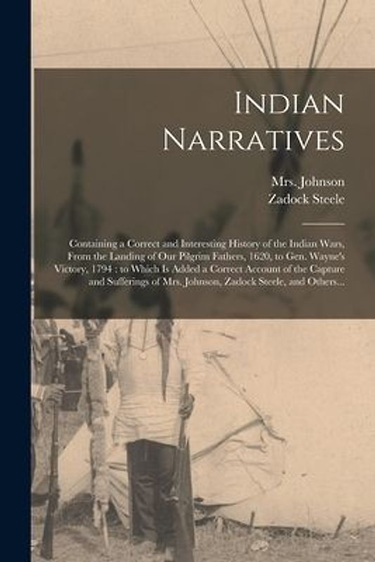 Indian Narratives [microform]: Containing a Correct and Interesting History of the Indian Wars, From the Landing of Our Pilgrim Fathers, 1620, to Gen