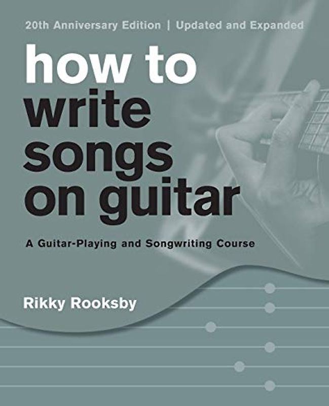How to Write Songs on Guitar: A Guitar-Playing and Songwriting Course