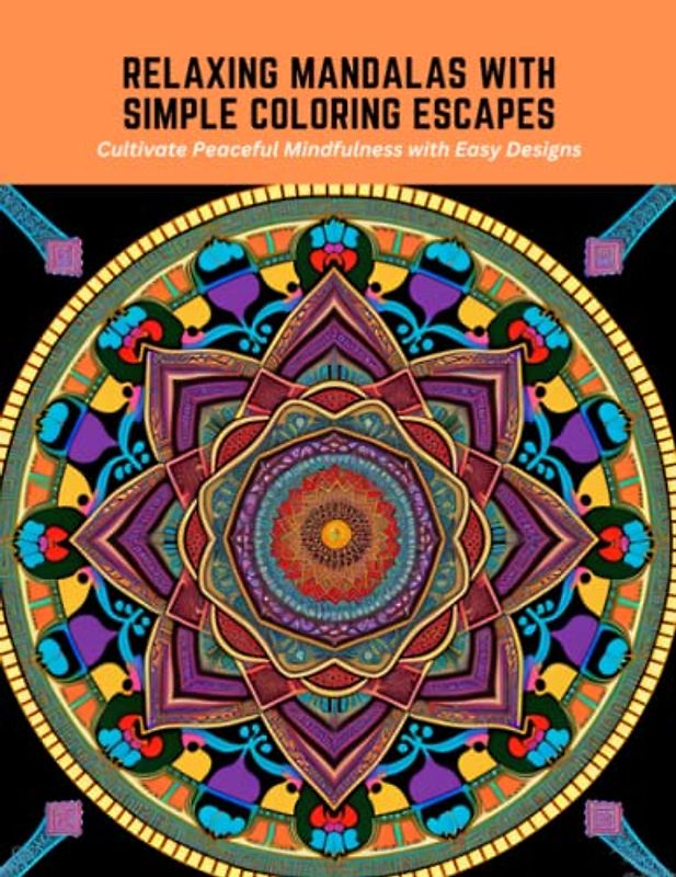 Relaxing Mandalas with Simple Coloring Escapes: Cultivate Peaceful Mindfulness with Easy Designs