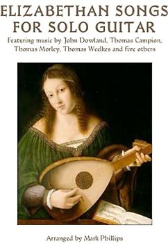 Elizabethan Songs for Solo Guitar: Featuring music by John Dowland, Thomas Campion, Thomas Morley, Thomas Weelkes and five others