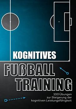 Kognitives Fussballtraining: 100 Übungen zur Steigerung der kognitiven Leistungsfähigkeit (Fußballtraining)